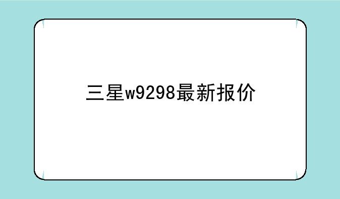 三星w9298最新报价