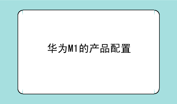 华为M1的产品配置