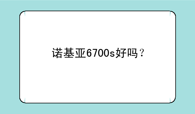 诺基亚6700s好吗？
