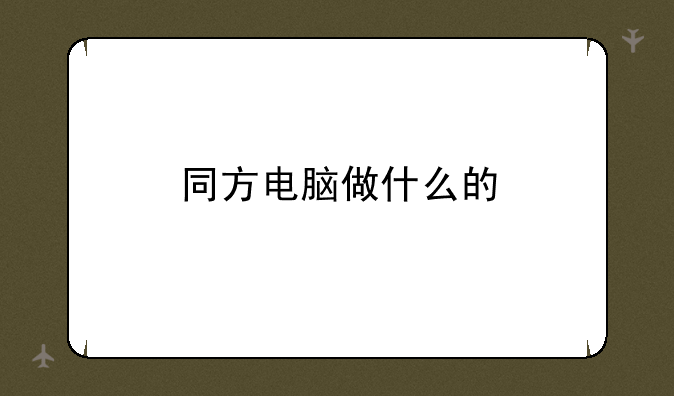 同方电脑做什么的
