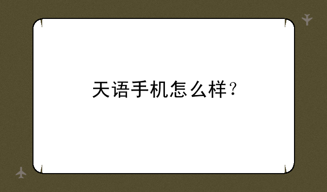 天语手机怎么样？