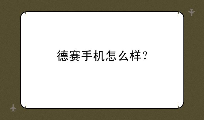德赛手机怎么样？