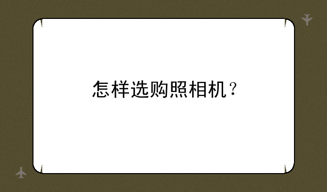 怎样选购照相机？
