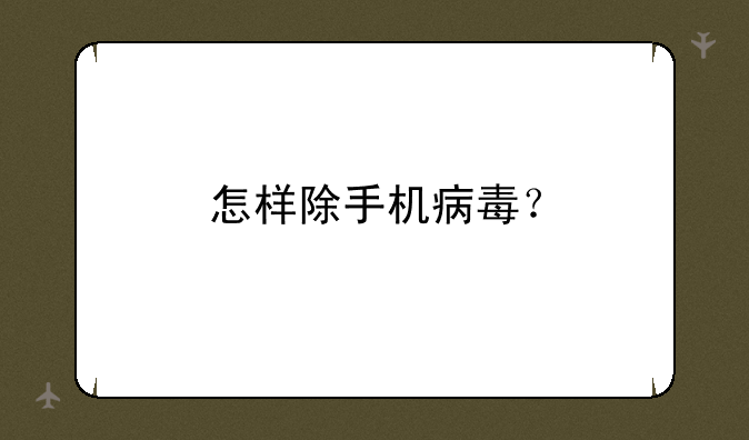怎样除手机病毒？