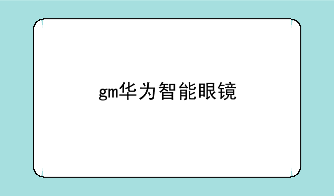 gm华为智能眼镜