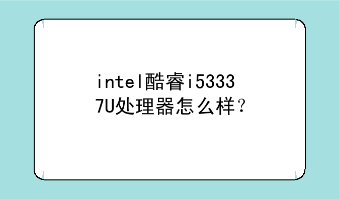 intel酷睿i53337U处理器怎么样？