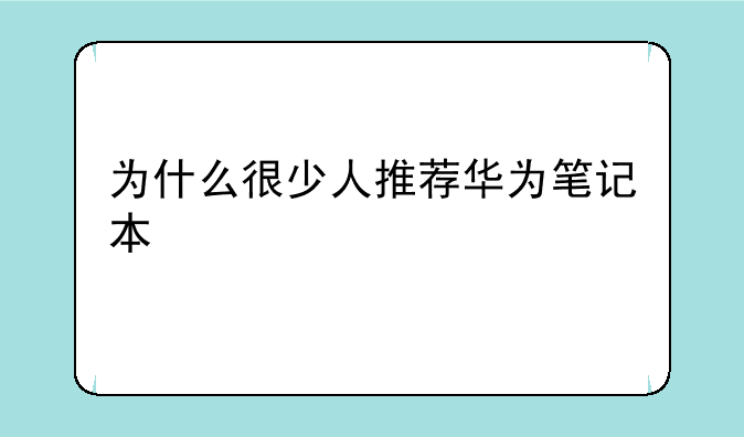为什么很少人推荐华为笔记本