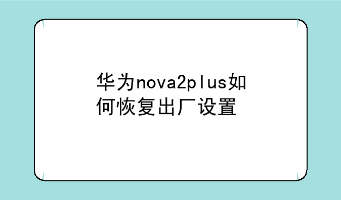 华为nova2plus如何恢复出厂设置