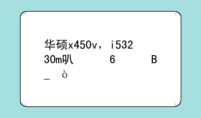 华硕x450v，i53230m可以升级吗？