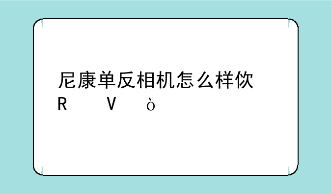 尼康单反相机怎么样使用啊？