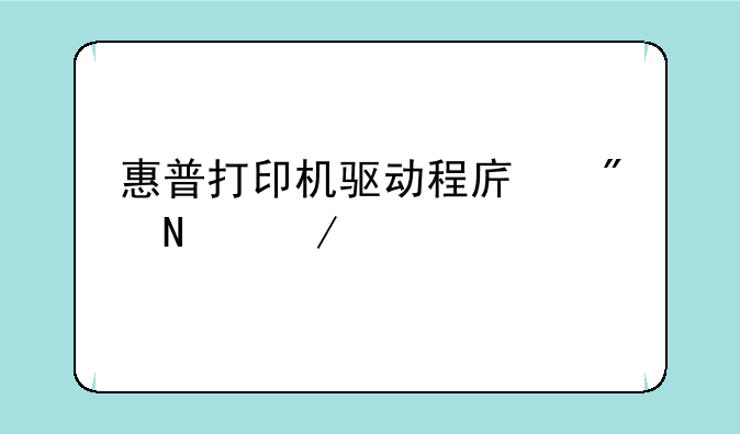 惠普打印机驱动程序到哪下载