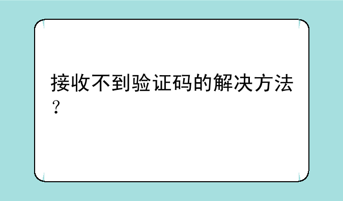 接收不到验证码的解决方法？