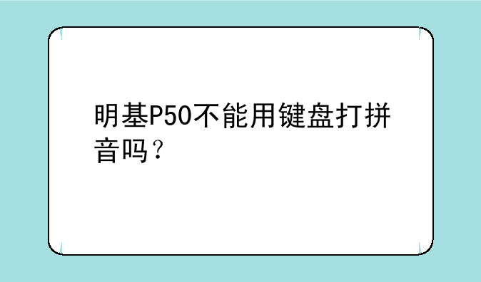 明基P50不能用键盘打拼音吗？