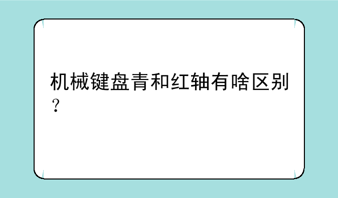 机械键盘青和红轴有啥区别？