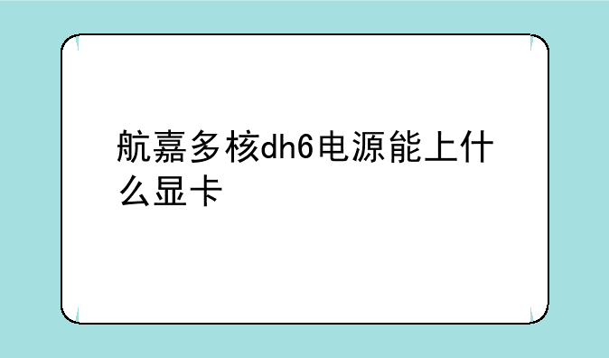 航嘉多核dh6电源能上什么显卡