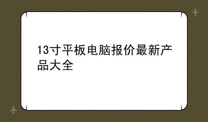13寸平板电脑报价最新产品大全
