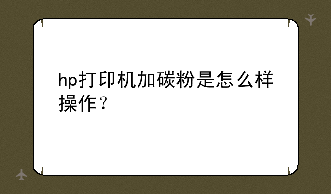 hp打印机加碳粉是怎么样操作？