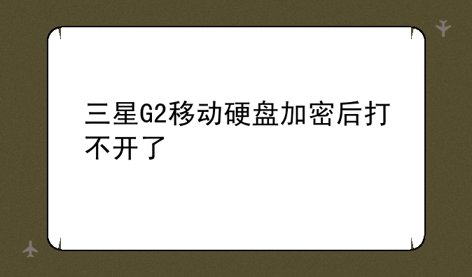 三星G2移动硬盘加密后打不开了