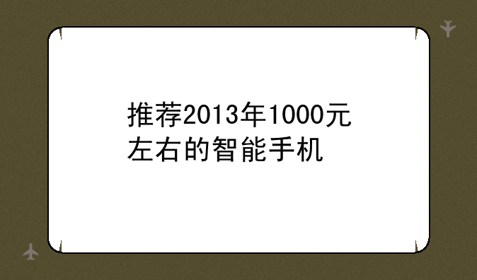 推荐2013年1000元左右的智能手机