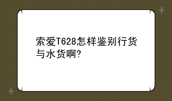 索爱T628怎样鉴别行货与水货啊?