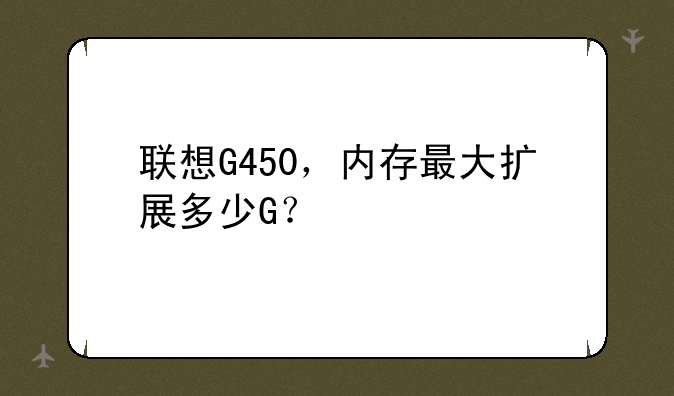 联想G450，内存最大扩展多少G？