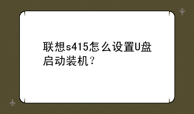 联想s415怎么设置U盘启动装机？