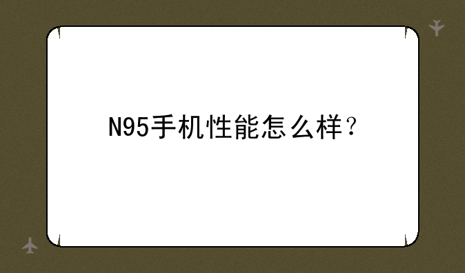 N95手机性能怎么样？