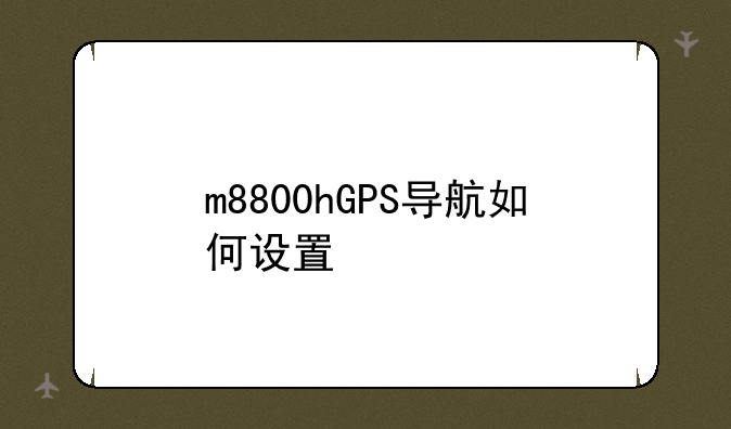 m8800hGPS导航如何设置