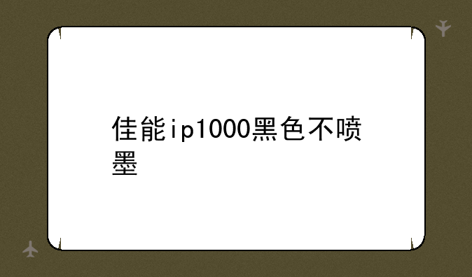 佳能ip1000黑色不喷墨