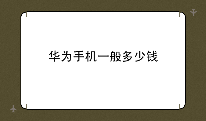 华为手机一般多少钱