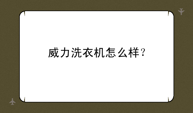 威力洗衣机怎么样？