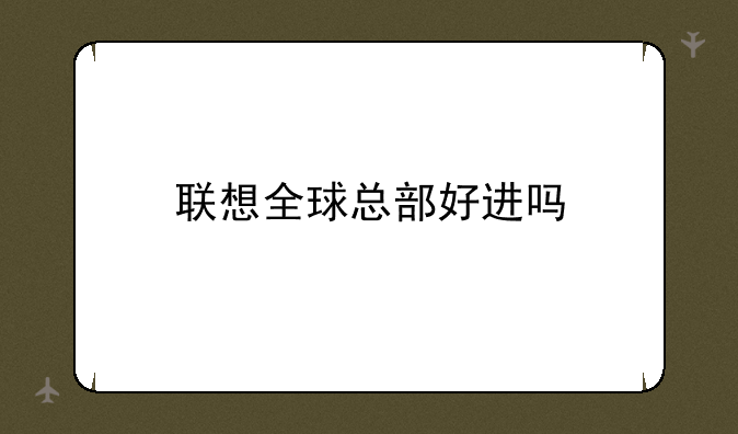 联想全球总部好进吗