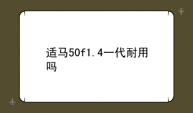 适马50f1.4一代耐用吗