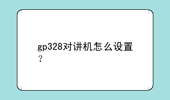 gp328对讲机怎么设置？