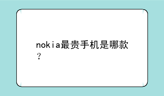 nokia最贵手机是哪款？