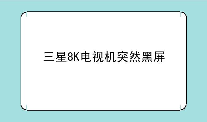 三星8K电视机突然黑屏