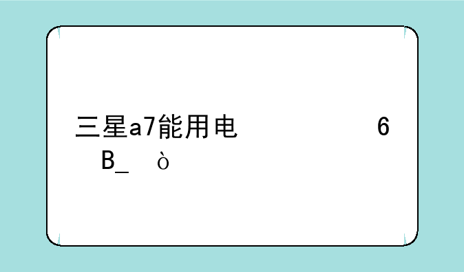 三星a7能用电信卡吗？