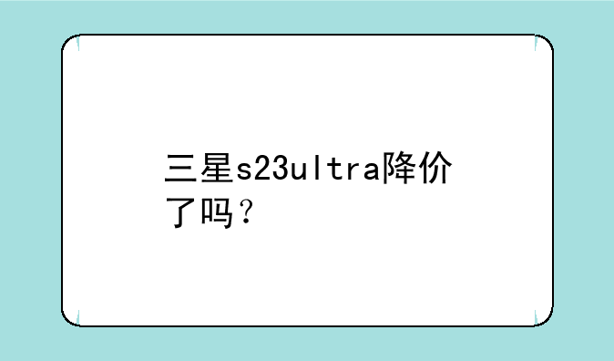 三星s23ultra降价了吗？