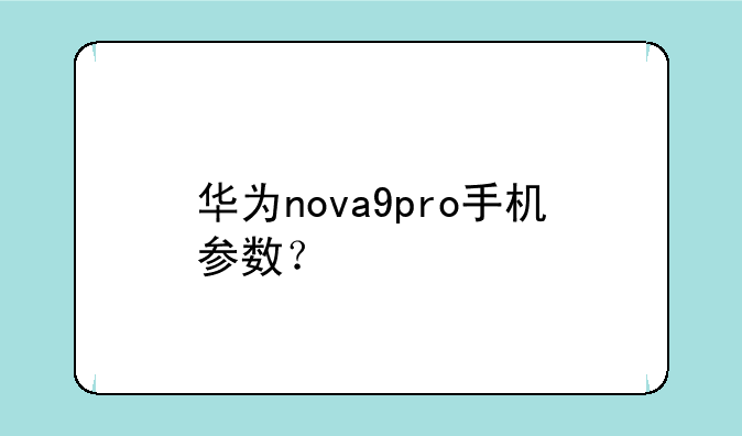 华为nova9pro手机参数？