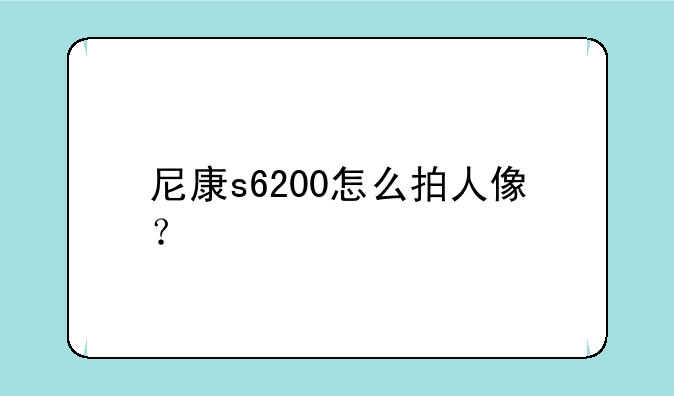 尼康s6200怎么拍人像？