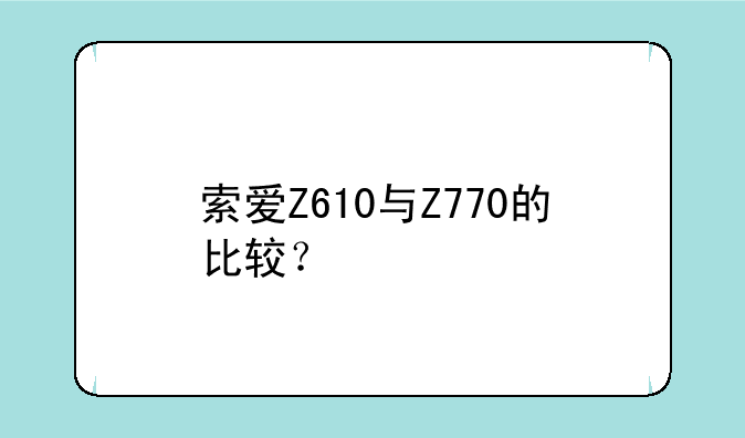 索爱Z610与Z770的比较？