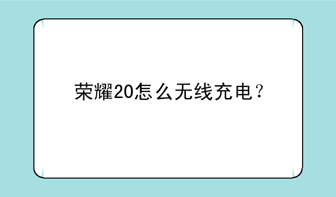 荣耀20怎么无线充电？