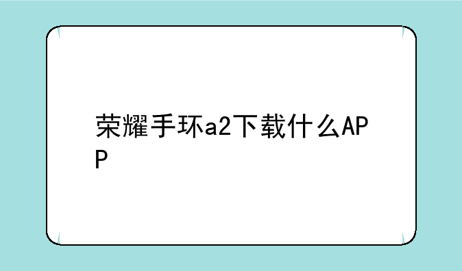 荣耀手环a2下载什么APP