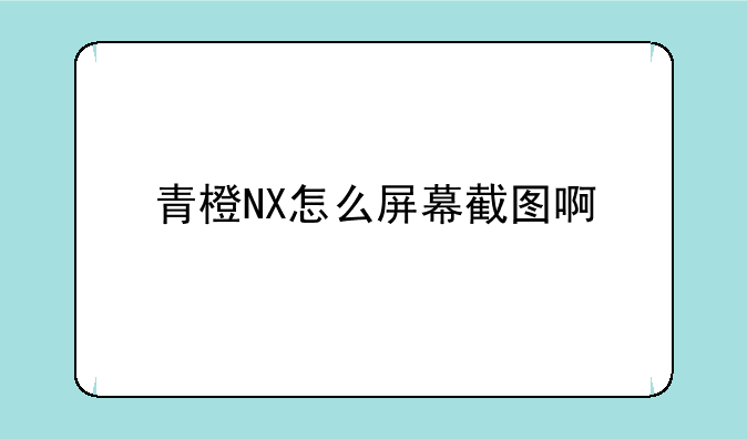 青橙NX怎么屏幕截图啊