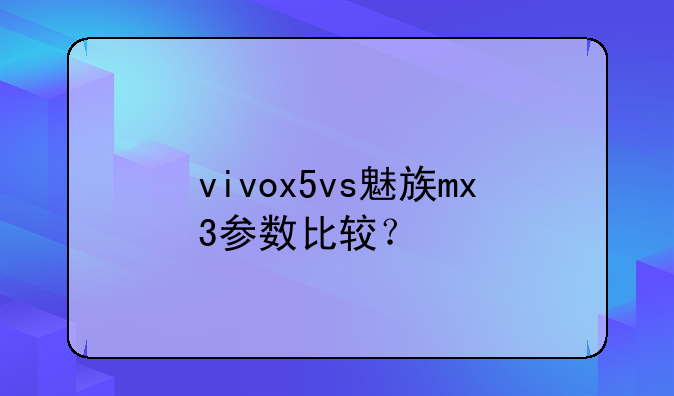 vivox5vs魅族mx3参数比较？