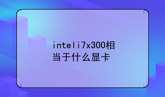 inteli7x300相当于什么显卡