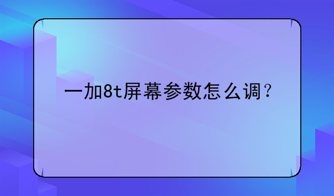 一加8t屏幕参数怎么调？