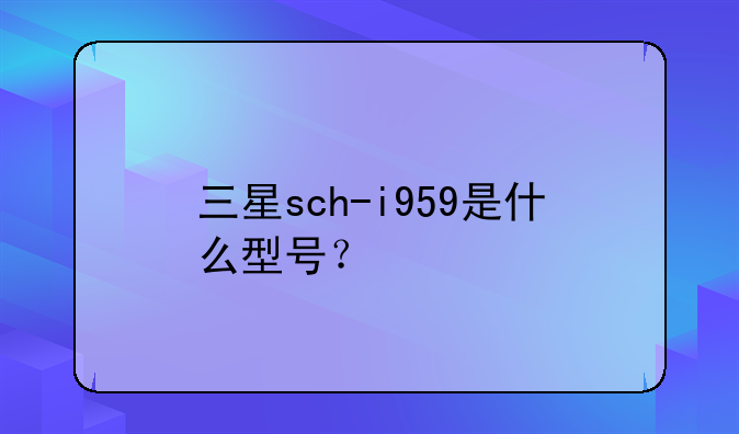 三星sch-i959是什么型号？