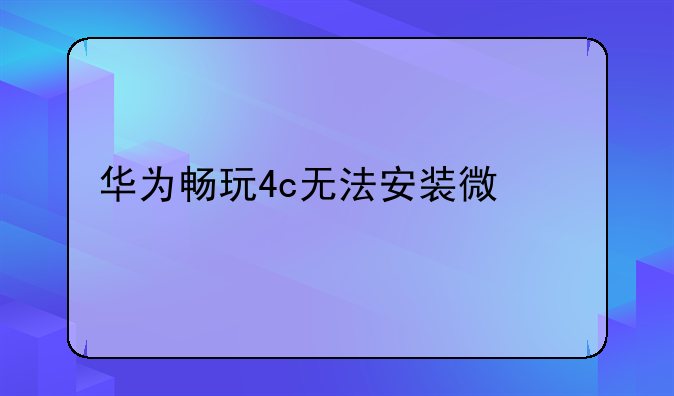 华为畅玩4c无法安装微信