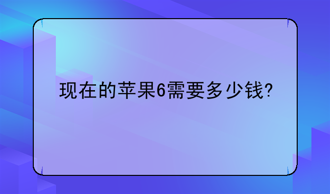 现在的苹果6需要多少钱?